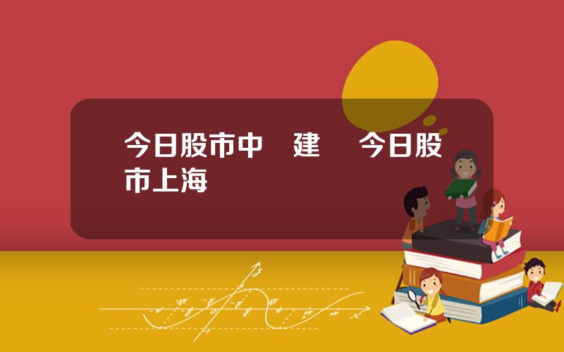 今日股市中國建築 今日股市上海鋼聯